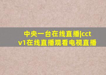 中央一台在线直播|cctv1在线直播观看电视直播